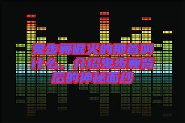 鬼步舞很火的那首叫什么，介紹鬼步舞背后的神秘面紗