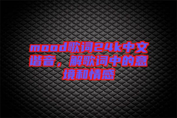 mood歌詞24k中文諧音，解歌詞中的意境和情感