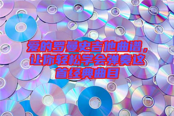 愛的羅曼史吉他曲譜，讓你輕松學會彈奏這首經典曲目