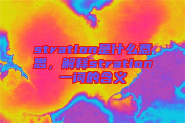 stration是什么意思，解釋stration一詞的含義