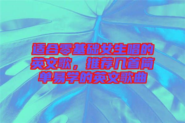 適合零基礎(chǔ)女生唱的英文歌，推薦幾首簡單易學的英文歌曲
