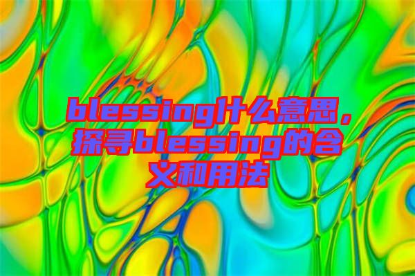 blessing什么意思，探尋blessing的含義和用法