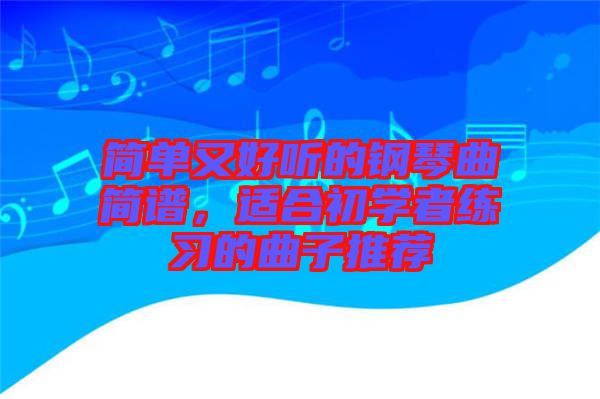 簡單又好聽的鋼琴曲簡譜，適合初學者練習的曲子推薦