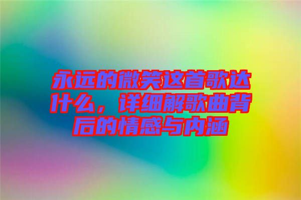 永遠的微笑這首歌達什么，詳細解歌曲背后的情感與內涵