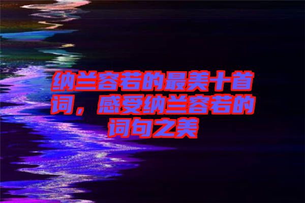 納蘭容若的最美十首詞，感受納蘭容若的詞句之美