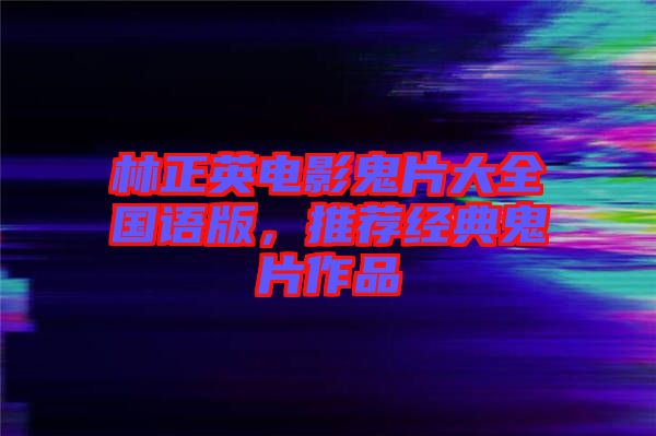林正英電影鬼片大全國(guó)語(yǔ)版，推薦經(jīng)典鬼片作品