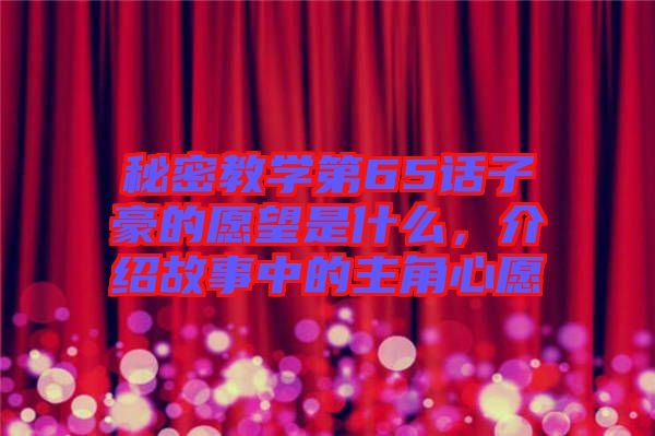 秘密教學第65話子豪的愿望是什么，介紹故事中的主角心愿
