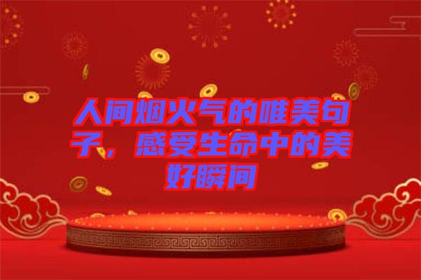 人間煙火氣的唯美句子，感受生命中的美好瞬間
