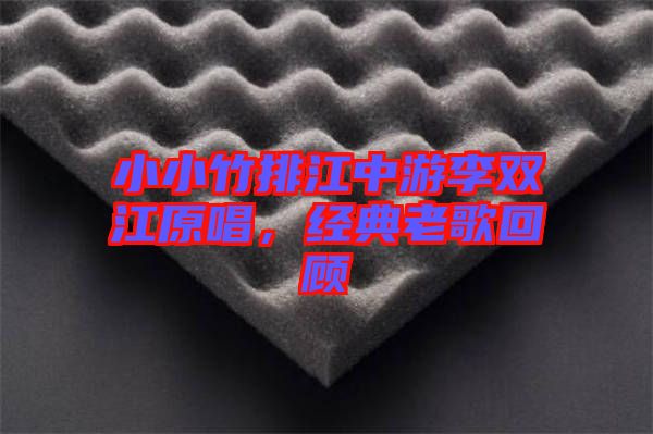 小小竹排江中游李雙江原唱，經典老歌回顧