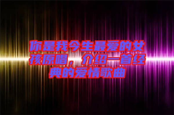 你是我今生最?lèi)?ài)的女孩原唱，介紹一首經(jīng)典的愛(ài)情歌曲