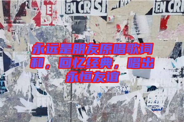 永遠是朋友原唱歌詞和，回憶經(jīng)典，唱出永恒友誼