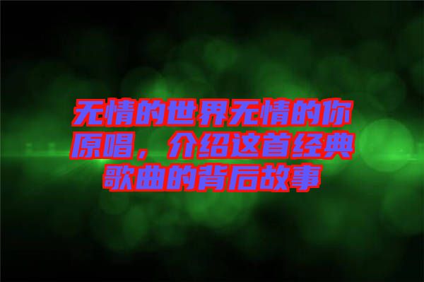 無情的世界無情的你原唱，介紹這首經(jīng)典歌曲的背后故事