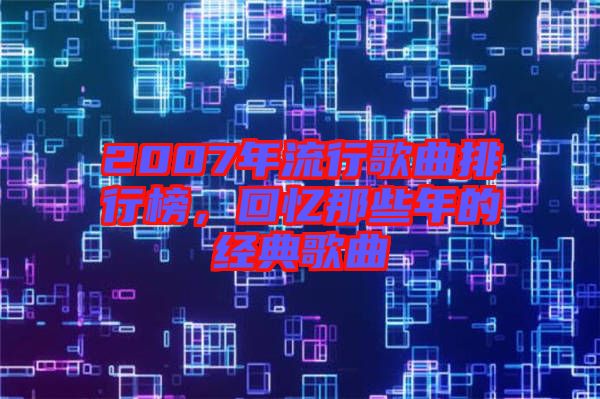 2007年流行歌曲排行榜，回憶那些年的經(jīng)典歌曲