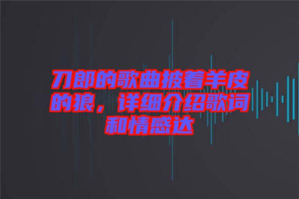 刀郎的歌曲披著羊皮的狼，詳細(xì)介紹歌詞和情感達(dá)