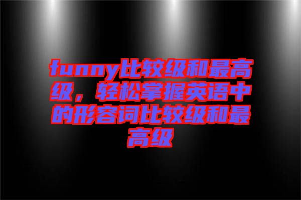 funny比較級(jí)和最高級(jí)，輕松掌握英語(yǔ)中的形容詞比較級(jí)和最高級(jí)