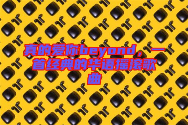 真的愛你beyond，一首經(jīng)典的華語搖滾歌曲