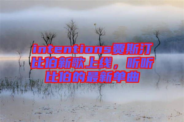 intentions賈斯汀比伯新歌上線，聽聽比伯的最新單曲