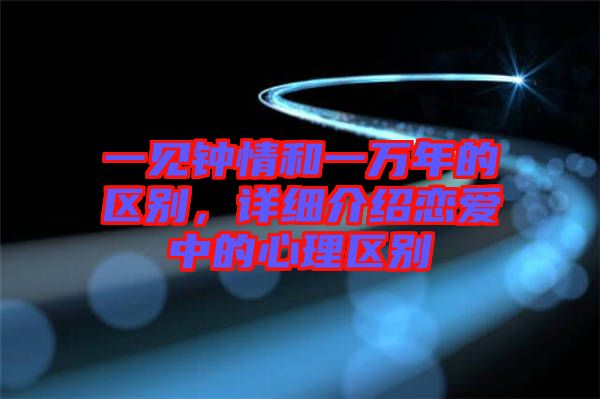 一見鐘情和一萬年的區(qū)別，詳細(xì)介紹戀愛中的心理區(qū)別