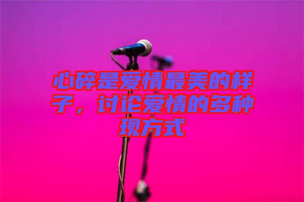 心碎是愛情最美的樣子，討論愛情的多種現(xiàn)方式