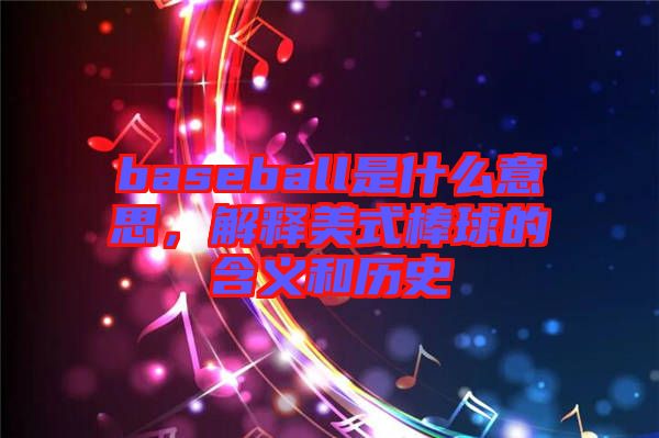 baseball是什么意思，解釋美式棒球的含義和歷史