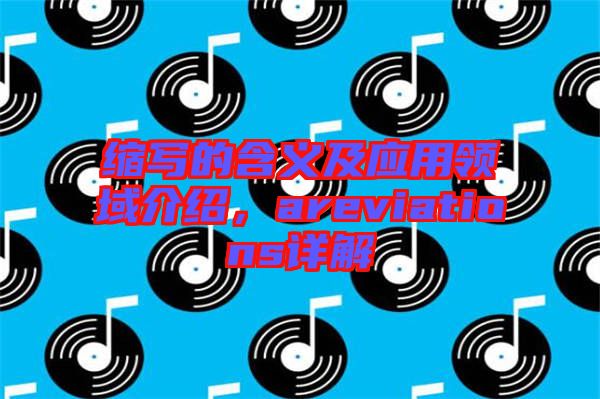 縮寫的含義及應(yīng)用領(lǐng)域介紹，areviations詳解