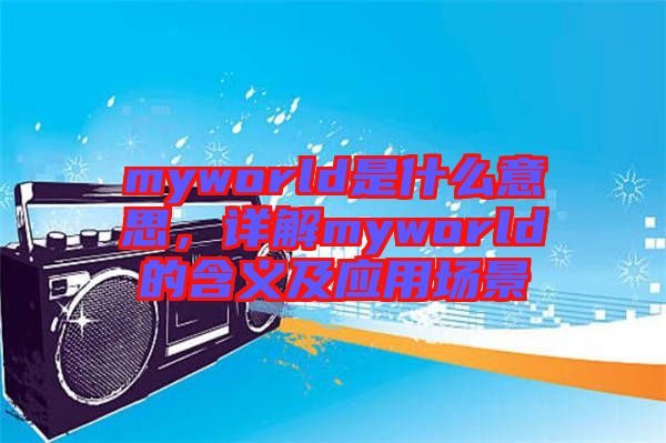 myworld是什么意思，詳解myworld的含義及應(yīng)用場景