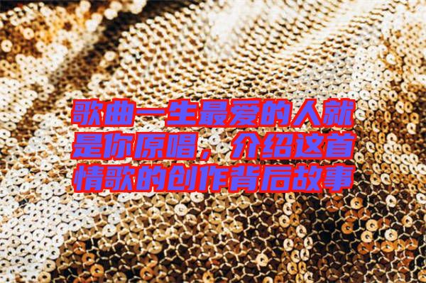 歌曲一生最愛(ài)的人就是你原唱，介紹這首情歌的創(chuàng)作背后故事