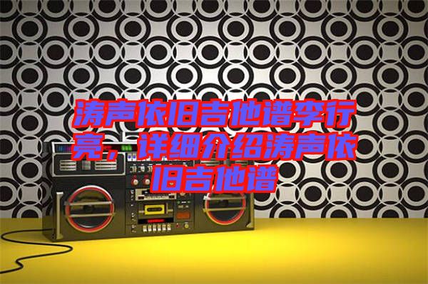 濤聲依舊吉他譜李行亮，詳細(xì)介紹濤聲依舊吉他譜