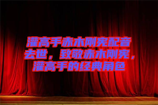 灌高手赤木剛憲配音去世，致敬赤木剛憲，灌高手的經(jīng)典角色