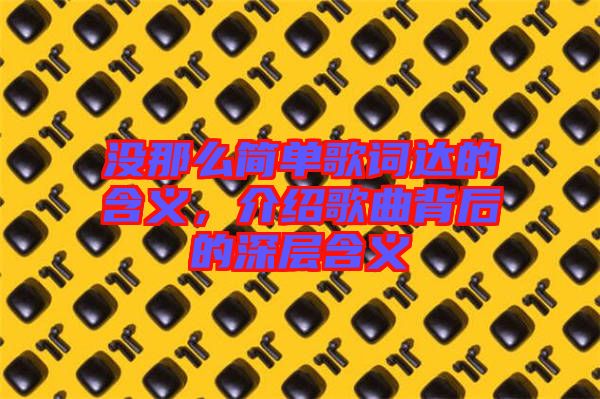 沒那么簡單歌詞達的含義，介紹歌曲背后的深層含義