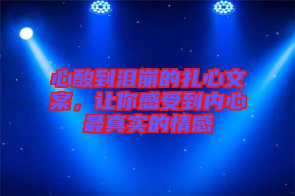 心酸到淚崩的扎心文案，讓你感受到內(nèi)心最真實(shí)的情感