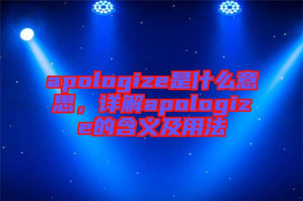 apologize是什么意思，詳解apologize的含義及用法