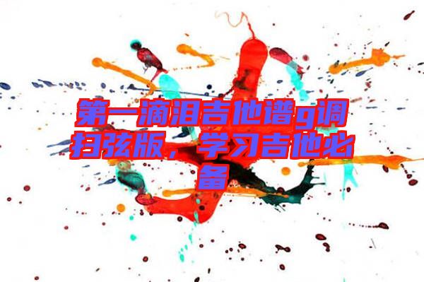 第一滴淚吉他譜g調掃弦版，學習吉他必備