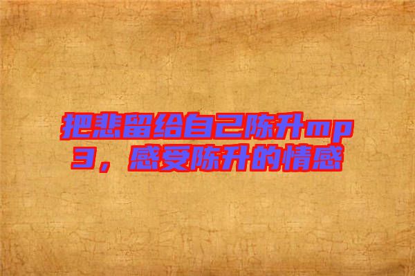 把悲留給自己陳升mp3，感受陳升的情感