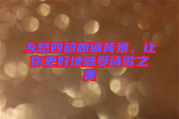 鄉(xiāng)愁四韻朗誦背景，讓你更好地感受詩(shī)歌之美