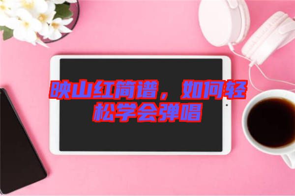 映山紅簡譜，如何輕松學(xué)會彈唱