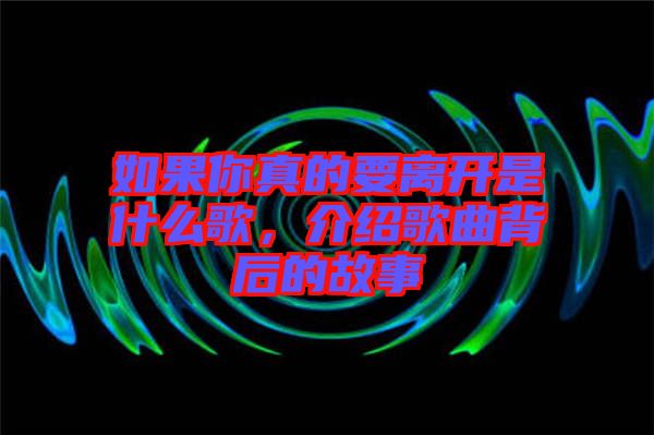 如果你真的要離開(kāi)是什么歌，介紹歌曲背后的故事