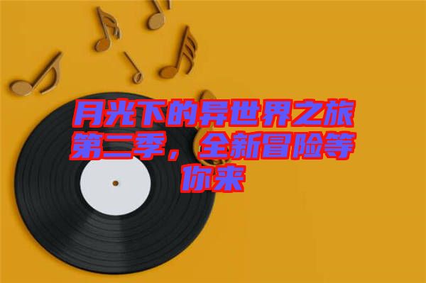 月光下的異世界之旅第二季，全新冒險等你來