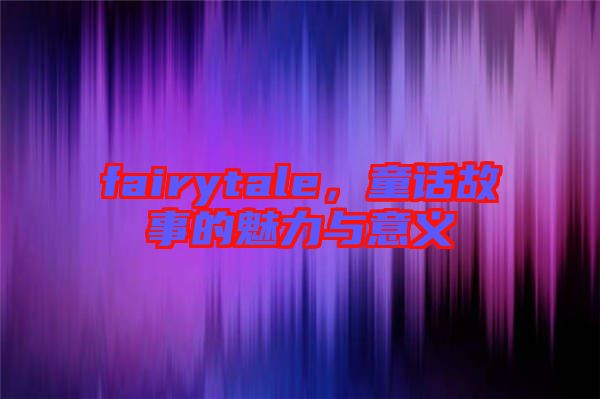 fairytale，童話故事的魅力與意義