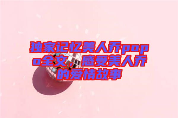 獨(dú)家記憶美人喬popo全文，感受美人喬的愛(ài)情故事