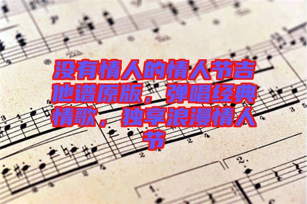 沒有情人的情人節(jié)吉他譜原版，彈唱經(jīng)典情歌，獨享浪漫情人節(jié)