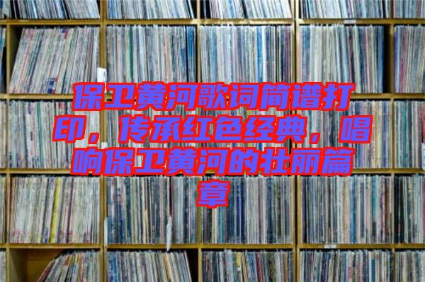 保衛(wèi)黃河歌詞簡(jiǎn)譜打印，傳承紅色經(jīng)典，唱響保衛(wèi)黃河的壯麗篇章