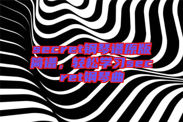 secret鋼琴譜原版簡譜，輕松學(xué)習(xí)secret鋼琴曲