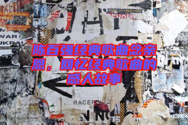 陳百?gòu)?qiáng)經(jīng)典歌曲念親恩，回憶經(jīng)典歌曲的感人故事