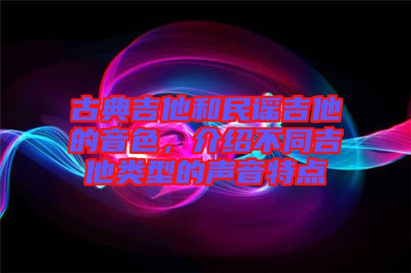 古典吉他和民謠吉他的音色，介紹不同吉他類型的聲音特點