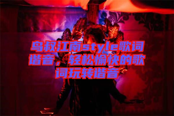 鳥叔江南style歌詞諧音，輕松愉快的歌詞玩轉(zhuǎn)諧音