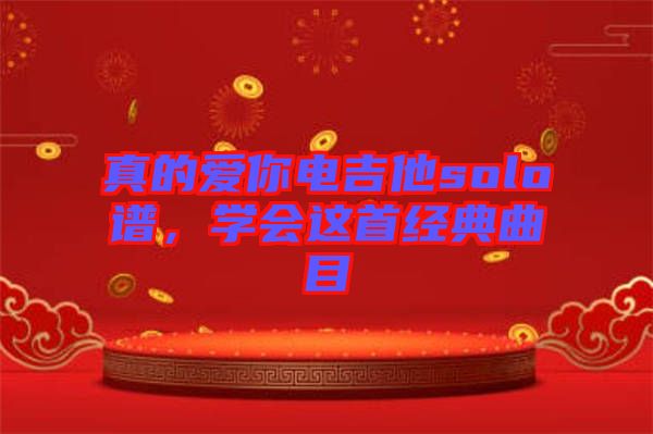 真的愛你電吉他solo譜，學(xué)會(huì)這首經(jīng)典曲目