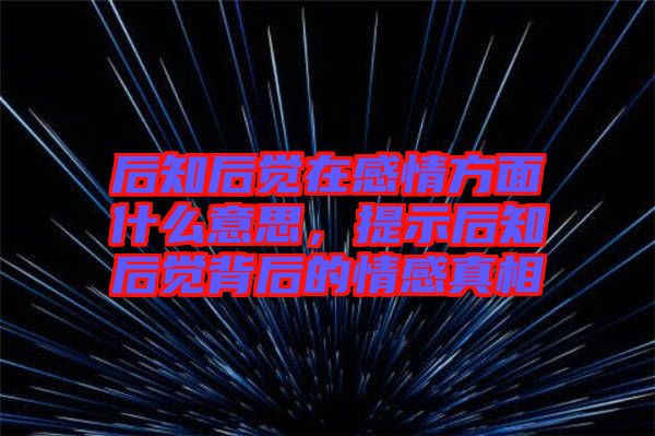 后知后覺在感情方面什么意思，提示后知后覺背后的情感真相