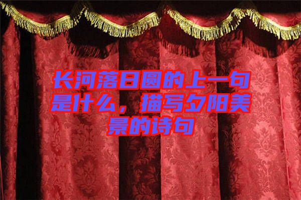 長(zhǎng)河落日?qǐng)A的上一句是什么，描寫夕陽美景的詩句