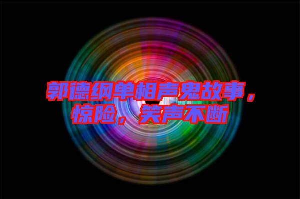 郭德綱單相聲鬼故事，驚險，笑聲不斷